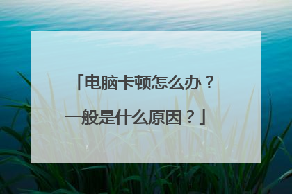 电脑卡顿怎么办？一般是什么原因？
