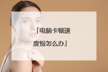 电脑卡顿速度慢怎么办