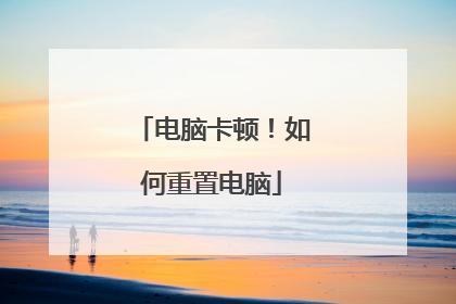 电脑卡顿！如何重置电脑