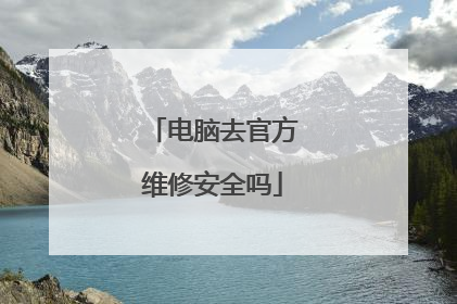 电脑去官方维修安全吗