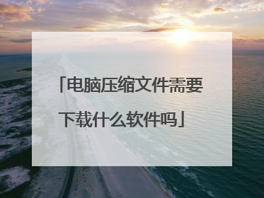 电脑压缩文件需要下载什么软件吗