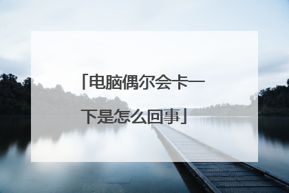 电脑偶尔会卡一下是怎么回事