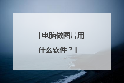 电脑做图片用什么软件？