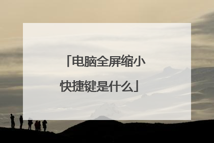 电脑全屏缩小快捷键是什么