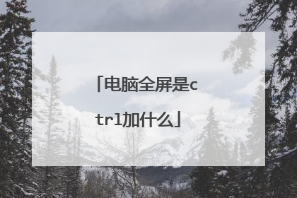 电脑全屏是ctrl加什么