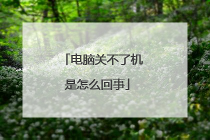 电脑关不了机是怎么回事