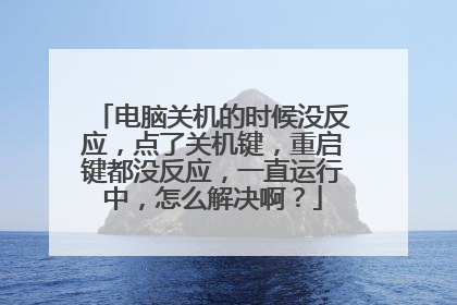 电脑关机的时候没反应,点了关机键,重启键都没反应,一直运行中,怎么解决啊?