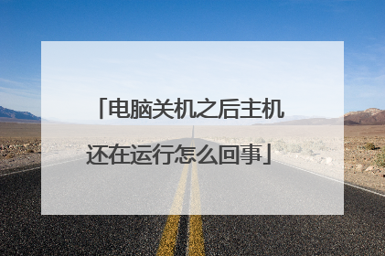 电脑关机之后主机还在运行怎么回事