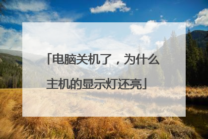 电脑关机了,为什么主机的显示灯还亮