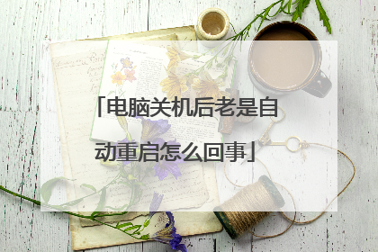 电脑关机后老是自动重启怎么回事
