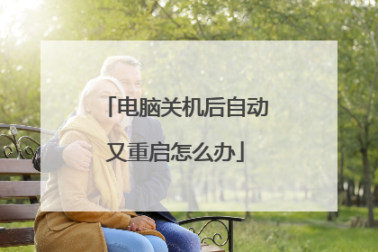 电脑关机后自动又重启怎么办