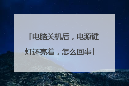 电脑关机后,电源键灯还亮着,怎么回事