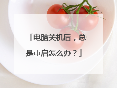 电脑关机后,总是重启怎么办?