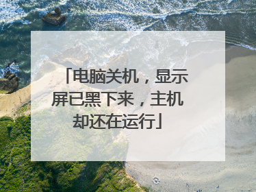 电脑关机，显示屏已黑下来，主机却还在运行