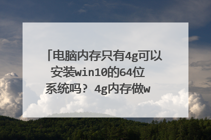 电脑内存只有4g可以安装win10的64位系统吗? 4g内存做win7还是10
