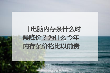 电脑内存条什么时候降价?为什么今年内存条价格比以前贵了近3倍?