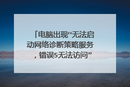 电脑出现“无法启动网络诊断策略服务,错误5无法访问”,怎么解决?