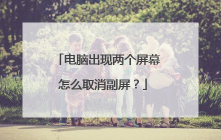 电脑出现两个屏幕怎么取消副屏？