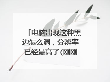 电脑出现这种黑边怎么调,分辨率已经最高了(刚刚重装完系统)?