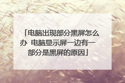 电脑出现部分黑屏怎么办 电脑显示屏一边有一部分是黑屏的原因