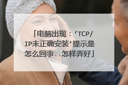 电脑出现:‘TCP/IP未正确安装’提示是怎么回事..怎样弄好