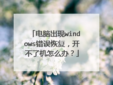 电脑出现windows错误恢复,开不了机怎么办?