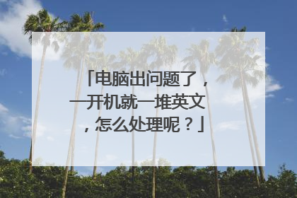 电脑出问题了,一开机就一堆英文,怎么处理呢?