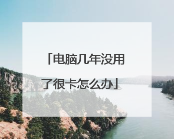 电脑几年没用了很卡怎么办