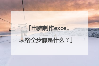 电脑制作excel表格全步骤是什么？