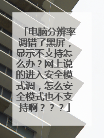 电脑分辨率调错了黑屏,显示不支持怎么办?网上说的进入安全模式调,怎么安全模式也不支持啊???