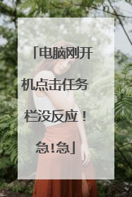 电脑刚开机点击任务栏没反应!急!急