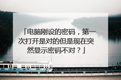 电脑刚设的密码，第一次打开是对的但是现在突然显示密码不对？