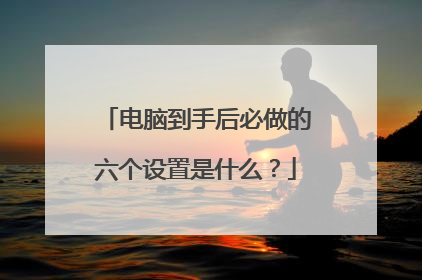 电脑到手后必做的六个设置是什么?
