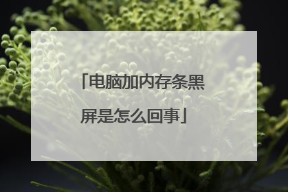 电脑加内存条黑屏是怎么回事