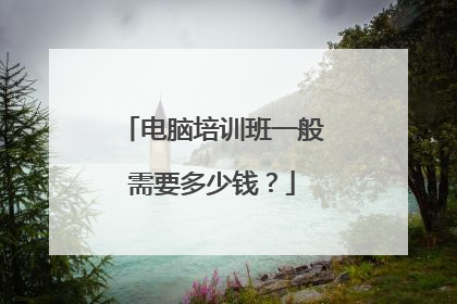 电脑培训班一般需要多少钱？