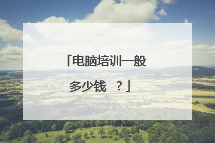 电脑培训一般多少钱 ？