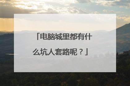 电脑城里都有什么坑人套路呢?