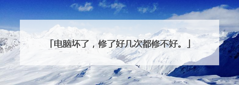 电脑坏了,修了好几次都修不好。