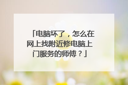 电脑坏了，怎么在网上找附近修电脑上门服务的师傅？
