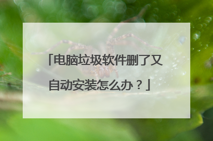 电脑垃圾软件删了又自动安装怎么办?
