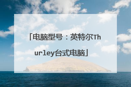 电脑型号:英特尔Thurley台式电脑