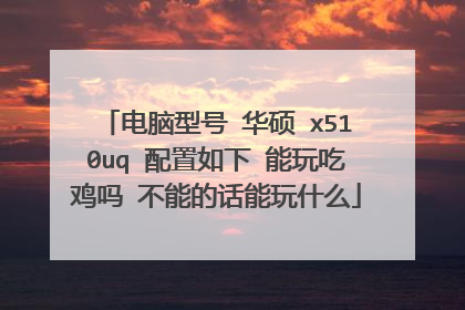 电脑型号 华硕 x510uq 配置如下 能玩吃鸡吗 不能的话能玩什么