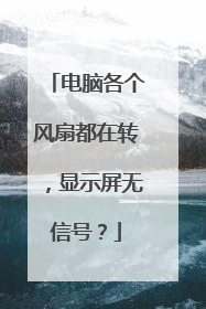 电脑各个风扇都在转,显示屏无信号?