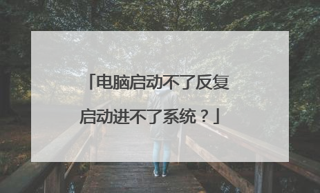 电脑启动不了反复启动进不了系统?