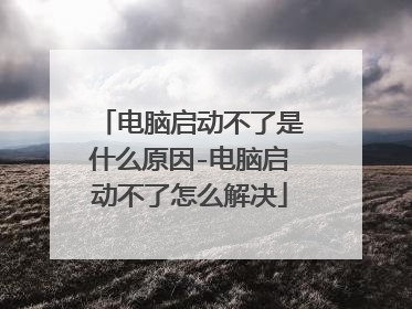 电脑启动不了是什么原因-电脑启动不了怎么解决
