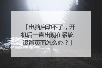 电脑启动不了,开机后一直出现在系统设置页面怎么办?
