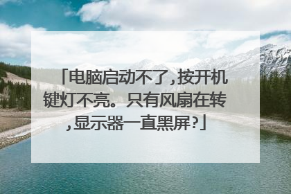 电脑启动不了,按开机键灯不亮。只有风扇在转,显示器一直黑屏?