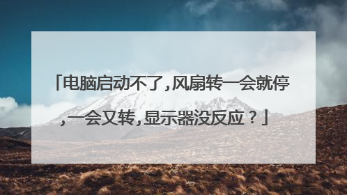 电脑启动不了,风扇转一会就停,一会又转,显示器没反应？
