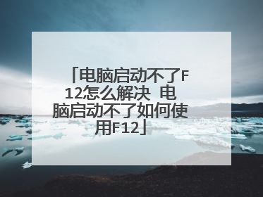电脑启动不了F12怎么解决 电脑启动不了如何使用F12