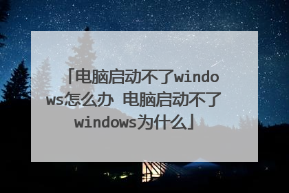 电脑启动不了windows怎么办 电脑启动不了windows为什么
